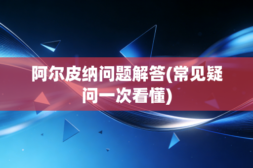 阿尔皮纳问题解答(常见疑问一次看懂) 阿尔皮纳问题解答(常见疑问一次看懂)
