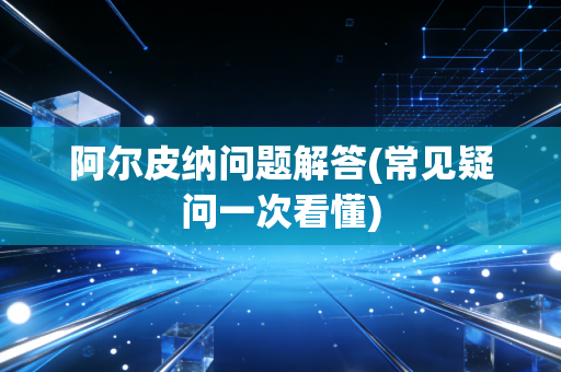 阿尔皮纳问题解答(常见疑问一次看懂)