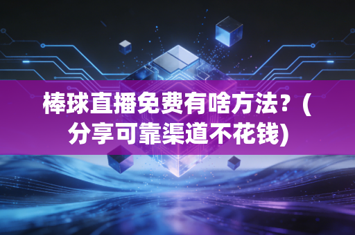 棒球直播免费有啥方法？(分享可靠渠道不花钱)