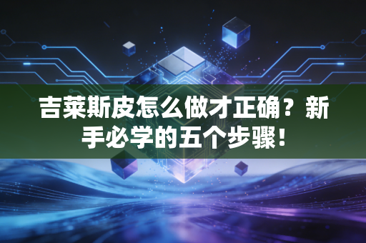 吉莱斯皮怎么做才正确?新手必学的五个步骤! 吉莱斯皮怎么做才正确?新手必学的五个步骤!