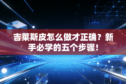 吉莱斯皮怎么做才正确？新手必学的五个步骤！