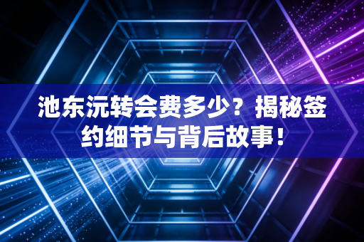 池东沅转会费多少?揭秘签约细节与背后故事! 池东沅转会费多少?揭秘签约细节与背后故事!