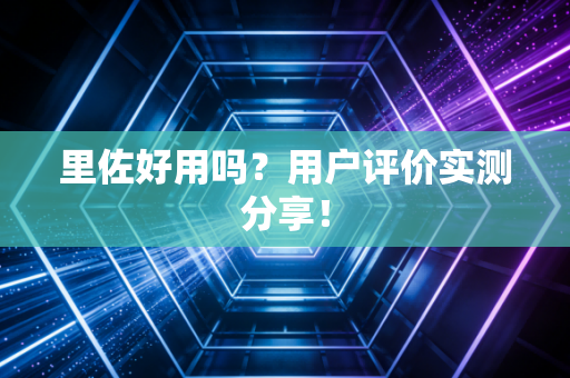里佐好用吗？用户评价实测分享！