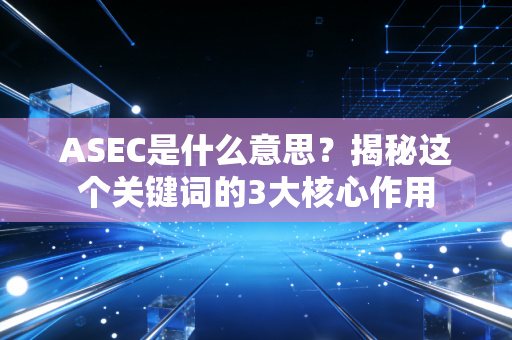 ASEC是什么意思？揭秘这个关键词的3大核心作用