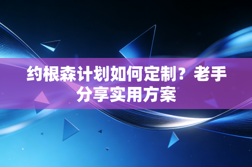 约根森计划如何定制?老手分享实用方案 约根森计划如何定制?老手分享实用方案