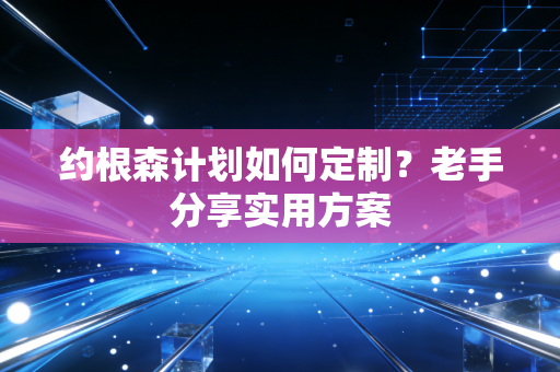 约根森计划如何定制?老手分享实用方案 约根森计划如何定制?老手分享实用方案