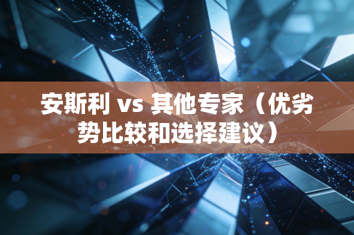 安斯利 vs 其他专家（优劣势比较和选择建议）