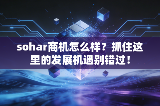 sohar商机怎么样？抓住这里的发展机遇别错过！