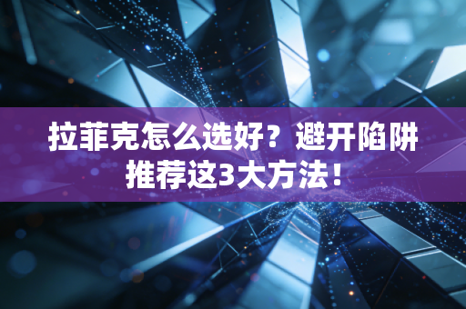 拉菲克怎么选好?避开陷阱推荐这3大方法! 拉菲克怎么选好?避开陷阱推荐这3大方法!