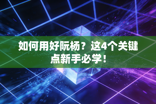 如何用好阮杨?这4个关键点新手必学! 如何用好阮杨?这4个关键点新手必学!