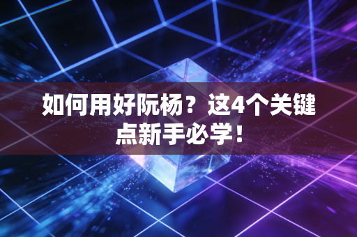 如何用好阮杨？这4个关键点新手必学！