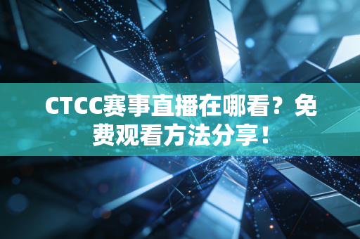 CTCC赛事直播在哪看？免费观看方法分享！