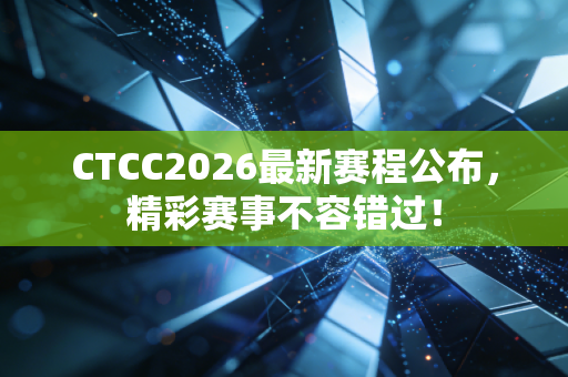 CTCC2026最新赛程公布，精彩赛事不容错过！