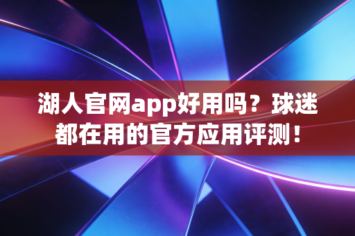 湖人官网app好用吗？球迷都在用的官方应用评测！
