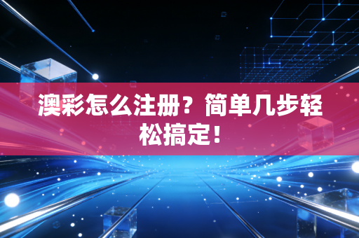 澳彩怎么注册？简单几步轻松搞定！