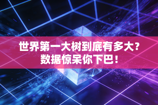 世界第一大树到底有多大?数据惊呆你下巴! 世界第一大树到底有多大?数据惊呆你下巴!