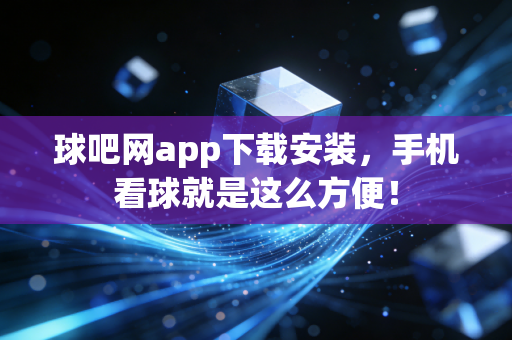 球吧网app下载安装,手机看球就是这么方便! 球吧网app下载安装,手机看球就是这么方便!