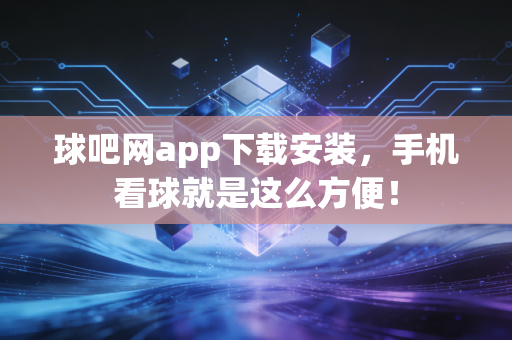 球吧网app下载安装，手机看球就是这么方便！