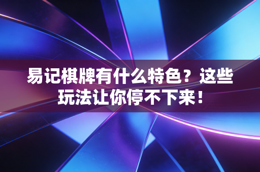 易记棋牌有什么特色?这些玩法让你停不下来! 易记棋牌有什么特色?这些玩法让你停不下来!