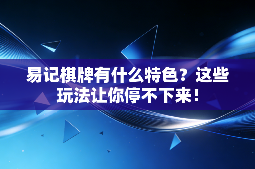 易记棋牌有什么特色?这些玩法让你停不下来! 易记棋牌有什么特色?这些玩法让你停不下来!