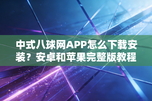 中式八球网APP怎么下载安装?安卓和苹果完整版教程! 中式八球网APP怎么下载安装?安卓和苹果完整版教程!