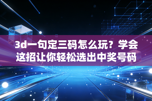 3d一句定三码怎么玩？学会这招让你轻松选出中奖号码！