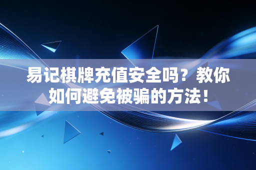 易记棋牌充值安全吗?教你如何避免被骗的方法! 易记棋牌充值安全吗?教你如何避免被骗的方法!