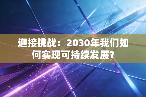 迎接挑战：2030年我们如何实现可持续发展？