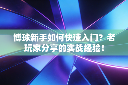 博球新手如何快速入门?老玩家分享的实战经验! 博球新手如何快速入门?老玩家分享的实战经验!