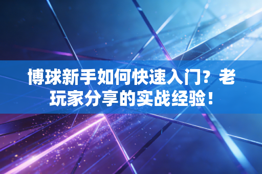 博球新手如何快速入门？老玩家分享的实战经验！