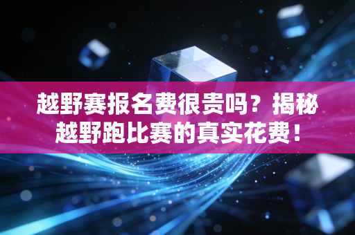 越野赛报名费很贵吗？揭秘越野跑比赛的真实花费！