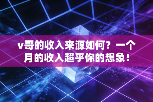 v哥的收入来源如何？一个月的收入超乎你的想象！
