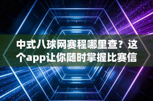 中式八球网赛程哪里查?这个app让你随时掌握比赛信息 中式八球网赛程哪里查?这个app让你随时掌握比赛信息