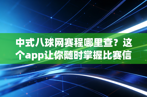 中式八球网赛程哪里查？这个app让你随时掌握比赛信息