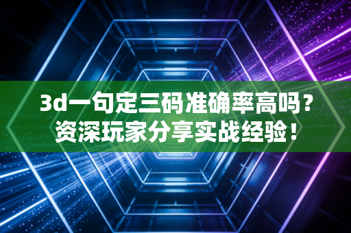 3d一句定三码准确率高吗?资深玩家分享实战经验! 3d一句定三码准确率高吗?资深玩家分享实战经验!