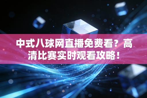 中式八球网直播免费看?高清比赛实时观看攻略! 中式八球网直播免费看?高清比赛实时观看攻略!
