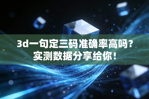 3d一句定三码准确率高吗?实测数据分享给你! 3d一句定三码准确率高吗?实测数据分享给你!