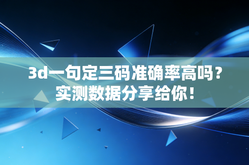 3d一句定三码准确率高吗?实测数据分享给你! 3d一句定三码准确率高吗?实测数据分享给你!