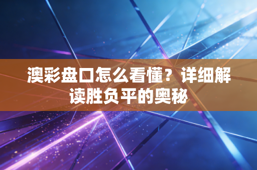 澳彩盘口怎么看懂？详细解读胜负平的奥秘