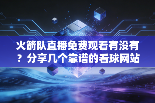 火箭队直播免费观看有没有?分享几个靠谱的看球网站! 火箭队直播免费观看有没有?分享几个靠谱的看球网站!