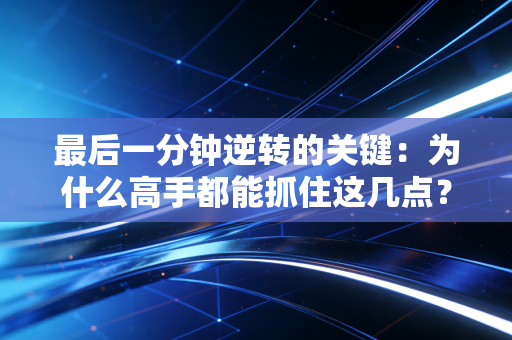 最后一分钟逆转的关键：为什么高手都能抓住这几点？