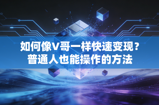 如何像V哥一样快速变现？普通人也能操作的方法