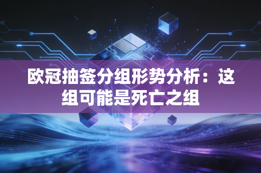 欧冠抽签分组形势分析：这组可能是死亡之组