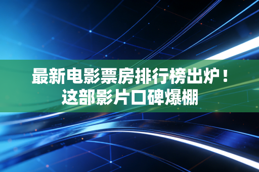 最新电影票房排行榜出炉!这部影片口碑爆棚 最新电影票房排行榜出炉!这部影片口碑爆棚