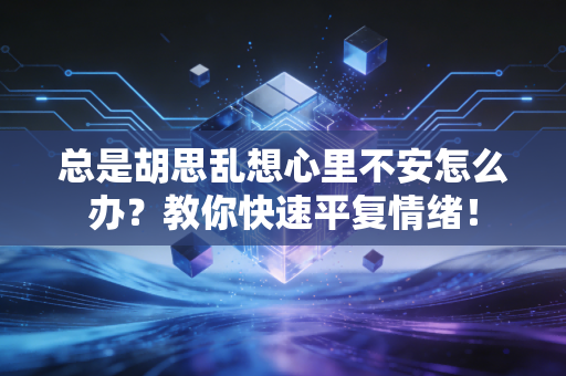 总是胡思乱想心里不安怎么办?教你快速平复情绪! 总是胡思乱想心里不安怎么办?教你快速平复情绪!