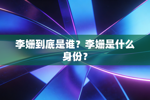 李姗到底是谁？李姗是什么身份？