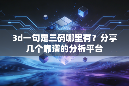 3d一句定三码哪里有?分享几个靠谱的分析平台 3d一句定三码哪里有?分享几个靠谱的分析平台