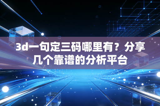 3d一句定三码哪里有？分享几个靠谱的分析平台