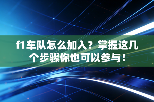 f1车队怎么加入?掌握这几个步骤你也可以参与! f1车队怎么加入?掌握这几个步骤你也可以参与!
