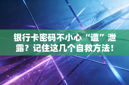 银行卡密码不小心“遭”泄露？记住这几个自救方法！